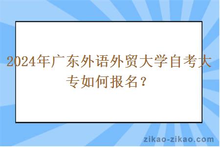 2024年广东外语外贸大学自考大专如何报名？