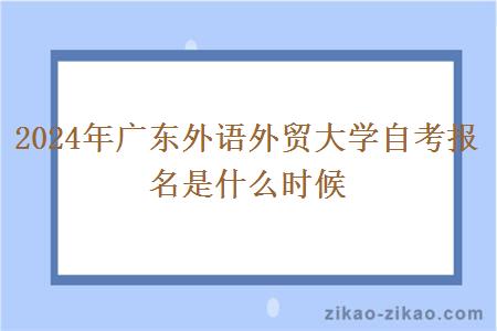 2024年广东外语外贸大学自考报名是什么时候