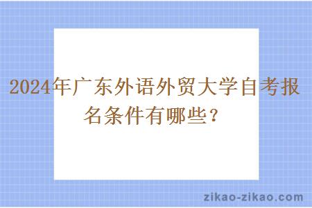 2024年广东外语外贸大学自考报名条件有哪些？