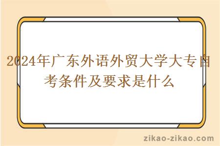 2024年广东外语外贸大学大专自考条件及要求是什么