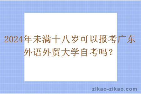 2024年未满十八岁可以报考广东外语外贸大学自考吗？