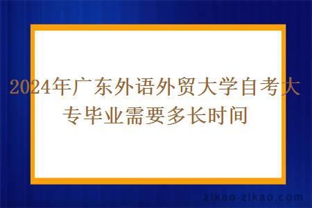 2024年广东外语外贸大学自考大专毕业需要多长时间