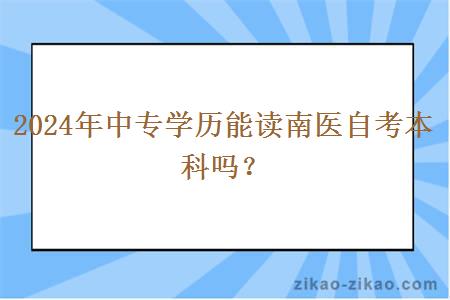 2024年中专学历能读南医自考本科吗？