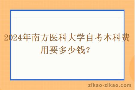 2024年南方医科大学自考本科费用要多少钱？