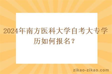 2024年南方医科大学自考大专学历如何报名？