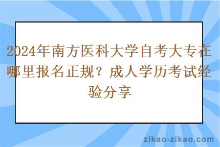 2024年南方医科大学自考大专在哪里报名正规？成人学历考试经验分享