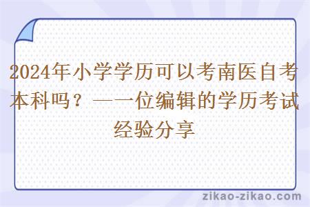 2024年小学学历可以考南医自考本科吗？—一位编辑的学历考试经验分享