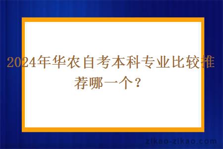 2024年华农自考本科专业比较推荐哪一个？