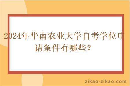2024年华南农业大学自考学位申请条件有哪些？