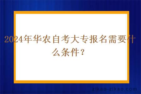 2024年华农自考大专报名需要什么条件？