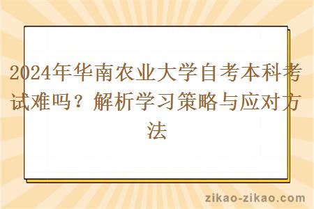 2024年华南农业大学自考本科考试难吗？解析学习策略与应对方法