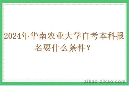 2024年华南农业大学自考本科报名要什么条件？