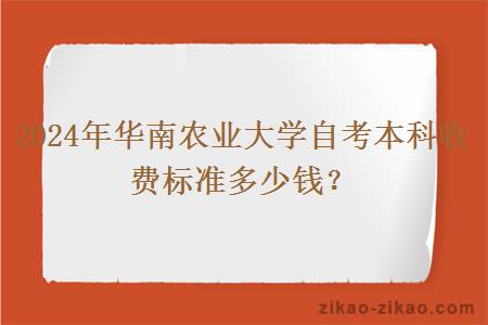 2024年华南农业大学自考本科收费标准多少钱？