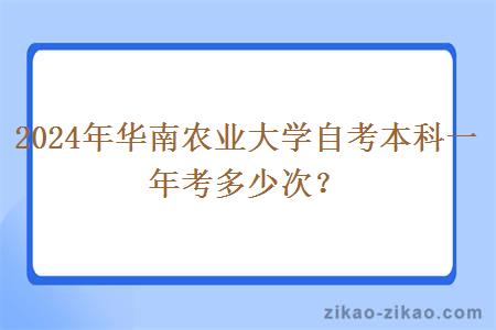 2024年华南农业大学自考本科一年考多少次？