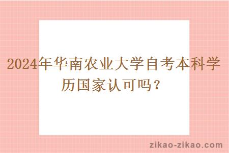 2024年华南农业大学自考本科学历国家认可吗？