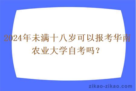 2024年未满十八岁可以报考华南农业大学自考吗？