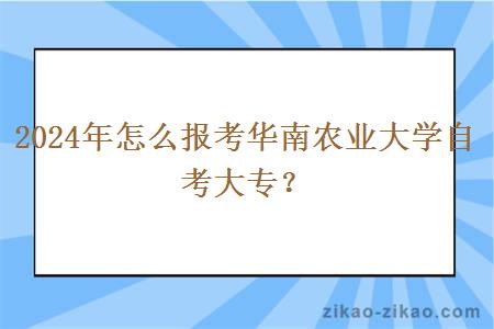 2024年怎么报考华南农业大学自考大专？