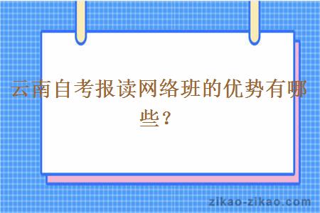 云南自考报读网络班的优势有哪些？