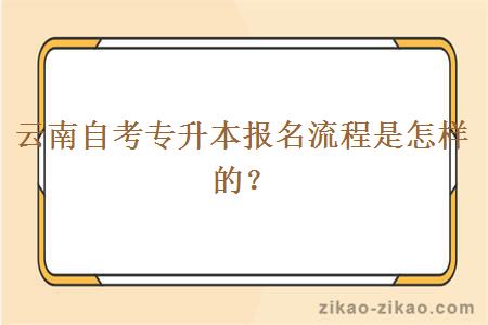 云南自考专升本报名流程是怎样的？