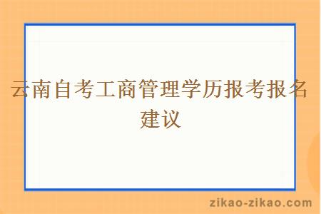 云南自考工商管理学历报考报名建议