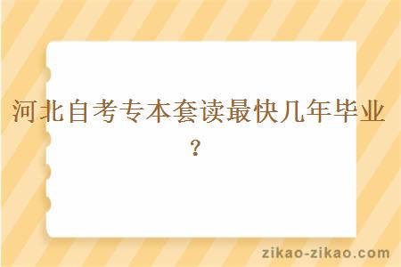 河北自考专本套读最快几年毕业？