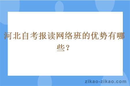 河北自考报读网络班的优势有哪些？