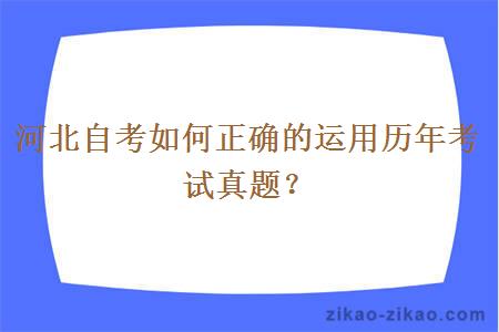 河北自考如何正确的运用历年考试真题？