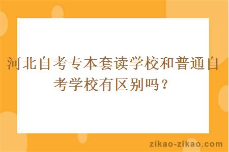 河北自考专本套读学校和普通自考学校有区别吗？