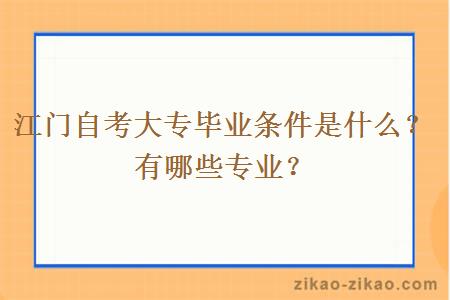 江门自考大专毕业条件是什么？有哪些专业？