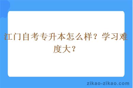 江门自考专升本怎么样？学习难度大？