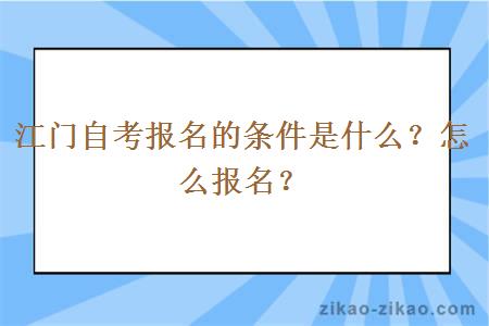 江门自考报名的条件是什么？怎么报名？