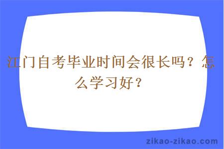 江门自考毕业时间会很长吗？怎么学习好？