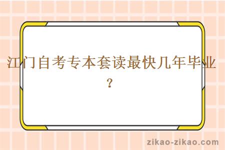 江门自考专本套读最快几年毕业？