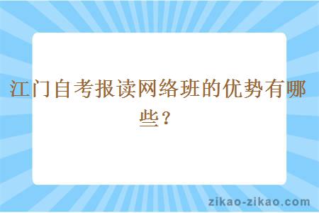 江门自考报读网络班的优势有哪些？