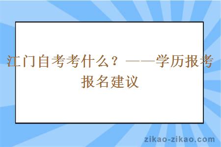 江门自考考什么？——学历报考报名建议