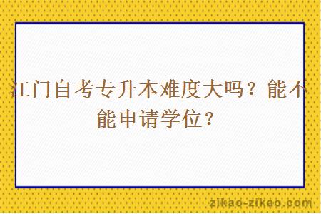 江门自考专升本难度大吗？能不能申请学位？