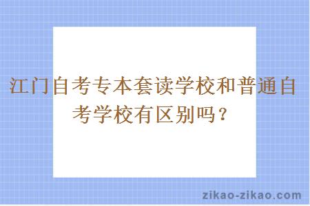 江门自考专本套读学校和普通自考学校有区别吗？