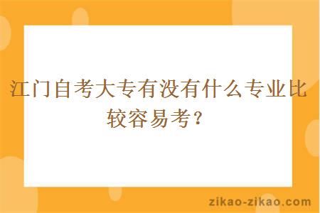 江门自考大专有没有什么专业比较容易考？