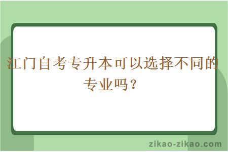 江门自考专升本可以选择不同的专业吗？