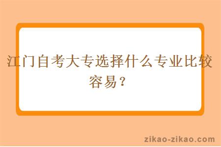 江门自考大专选择什么专业比较容易？