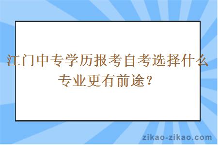 江门中专学历报考自考选择什么专业更有前途？