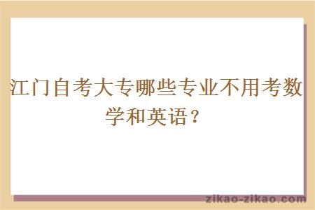 江门自考大专哪些专业不用考数学和英语？