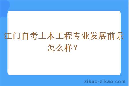 江门自考土木工程专业发展前景怎么样？