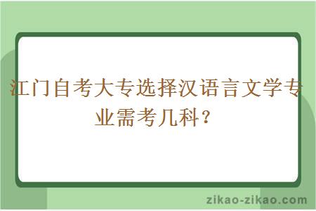 江门自考大专选择汉语言文学专业需考几科？