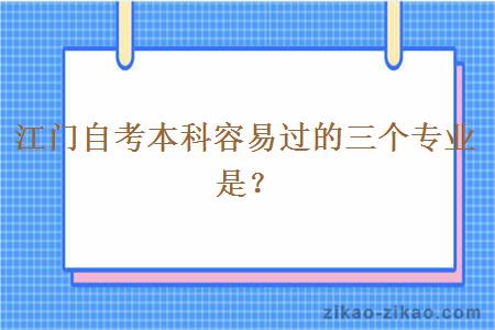 江门自考本科容易过的三个专业是？