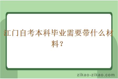 江门自考本科毕业需要带什么材料？