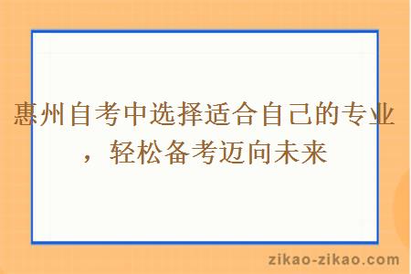 惠州自考中选择适合自己的专业，轻松备考迈向未来