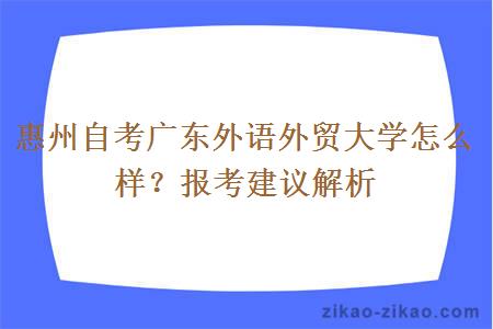 惠州自考广东外语外贸大学怎么样？报考建议解析