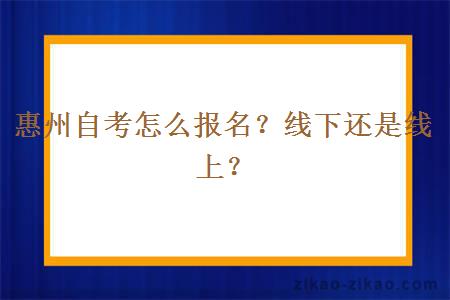 惠州自考怎么报名？线下还是线上？