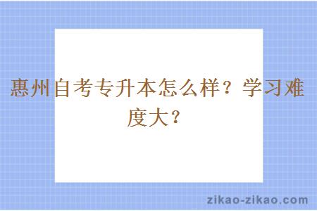 惠州自考专升本怎么样？学习难度大？